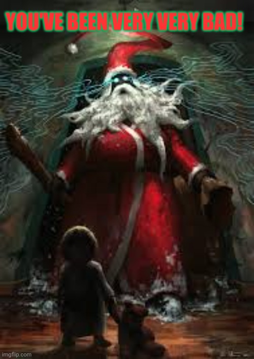 Long before his co-opting by modern christianity, Claus was the timeless, grim god of winter... | YOU'VE BEEN VERY VERY BAD! | image tagged in merry christmas,santa claus,why is he immortal,why does he kill bad children,good or evil | made w/ Imgflip meme maker