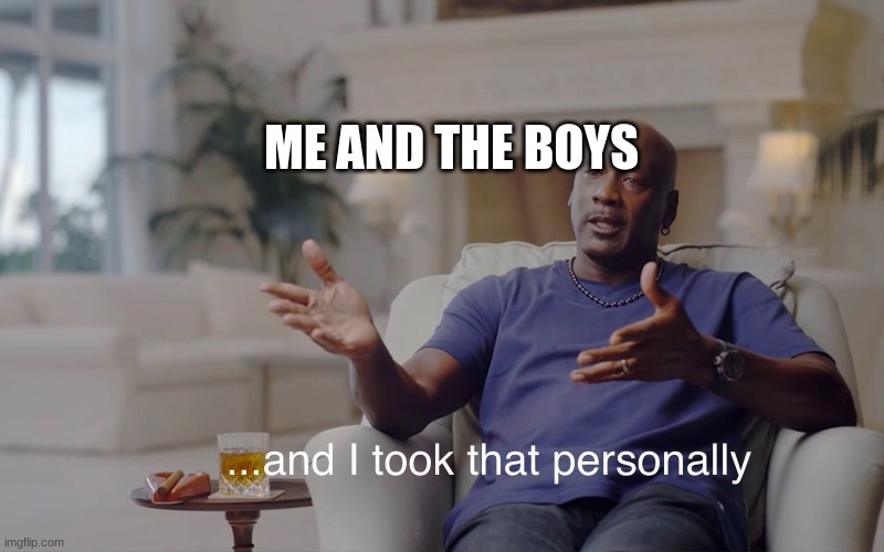 and I took that personally | ME AND THE BOYS | image tagged in and i took that personally | made w/ Imgflip meme maker