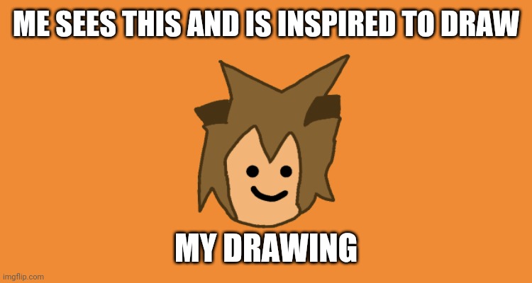 Bad Drawing Moment | ME SEES THIS AND IS INSPIRED TO DRAW MY DRAWING | image tagged in bad drawing moment | made w/ Imgflip meme maker
