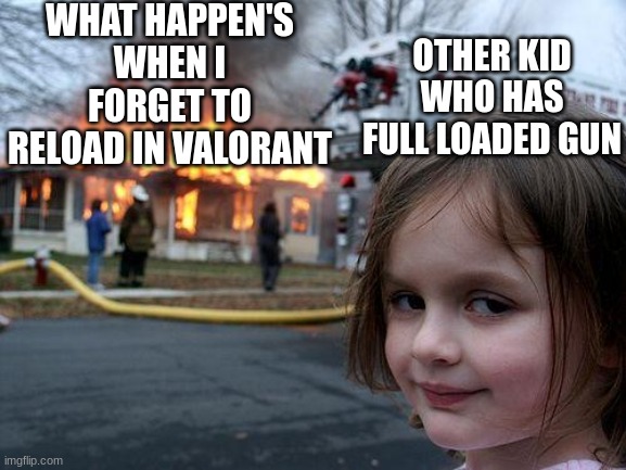 Disaster Girl Meme |  WHAT HAPPEN'S WHEN I FORGET TO RELOAD IN VALORANT; OTHER KID WHO HAS FULL LOADED GUN | image tagged in memes,disaster girl | made w/ Imgflip meme maker