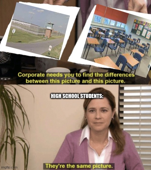 Schools be like | HIGH SCHOOL STUDENTS: | image tagged in corporate needs you to find the differences | made w/ Imgflip meme maker