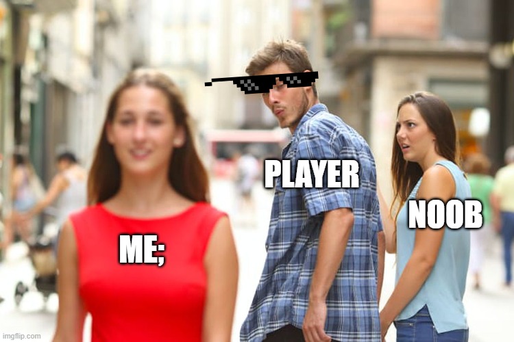 ME; PLAYER NOOB | image tagged in memes,distracted boyfriend | made w/ Imgflip meme maker
