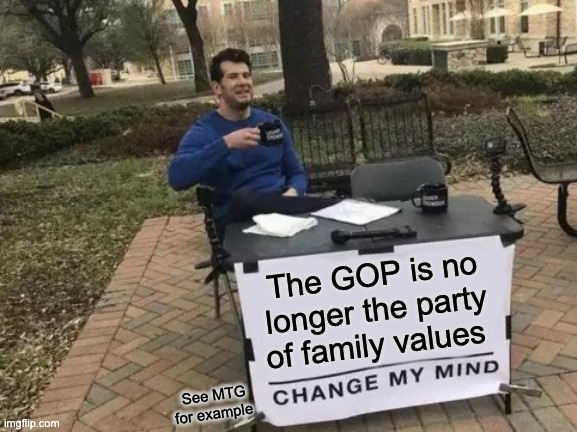 Change My Mind Meme | The GOP is no longer the party of family values; See MTG for example | image tagged in memes,change my mind | made w/ Imgflip meme maker