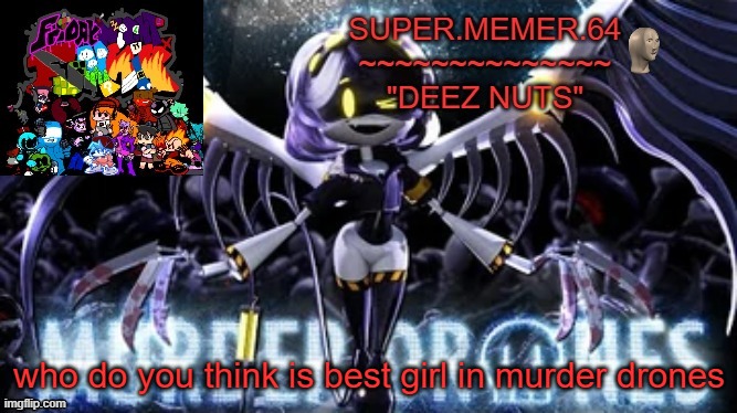 Super.memer.64 | who do you think is best girl in murder drones | image tagged in super memer 64 | made w/ Imgflip meme maker