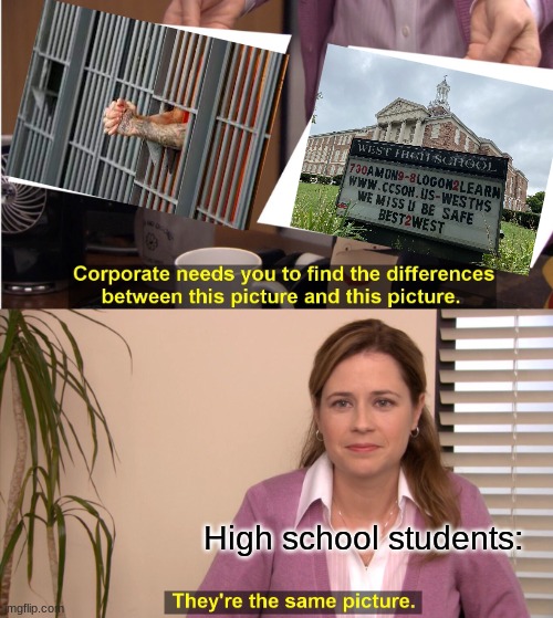 High schools be like. | High school students: | image tagged in memes,they're the same picture | made w/ Imgflip meme maker