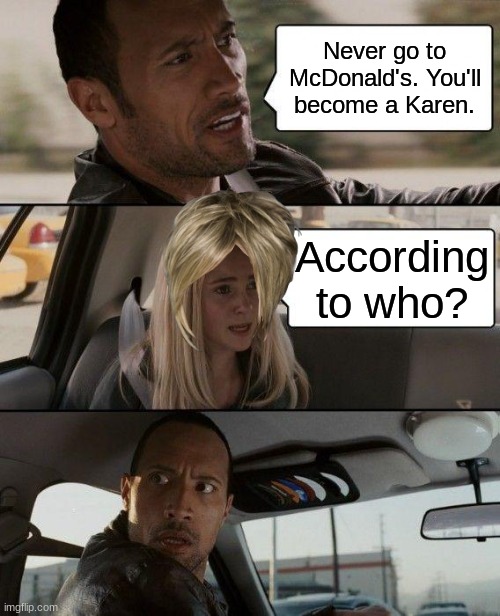 The Rock Driving Meme | Never go to McDonald's. You'll become a Karen. According to who? | image tagged in memes,the rock driving | made w/ Imgflip meme maker