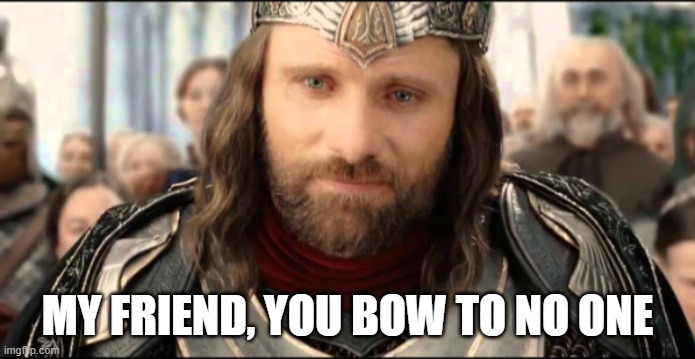 MY FRIEND, YOU BOW TO NO ONE | made w/ Imgflip meme maker