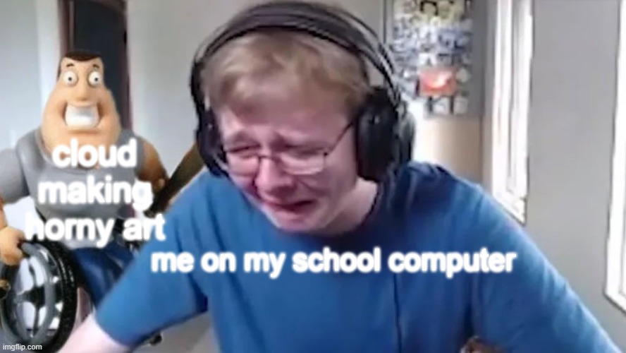 CallMeCarson Crying Next to Joe Swanson | cloud making horny art; me on my school computer | image tagged in callmecarson crying next to joe swanson | made w/ Imgflip meme maker