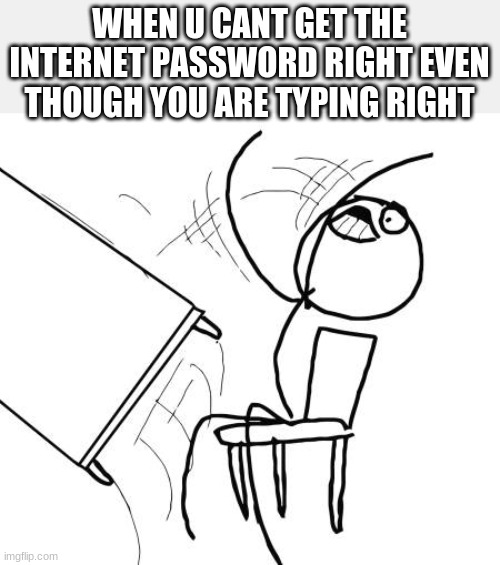 INTERNET PASSWORD | WHEN U CANT GET THE INTERNET PASSWORD RIGHT EVEN THOUGH YOU ARE TYPING RIGHT | image tagged in memes,table flip guy,sad,rage,f in the chat,lol | made w/ Imgflip meme maker