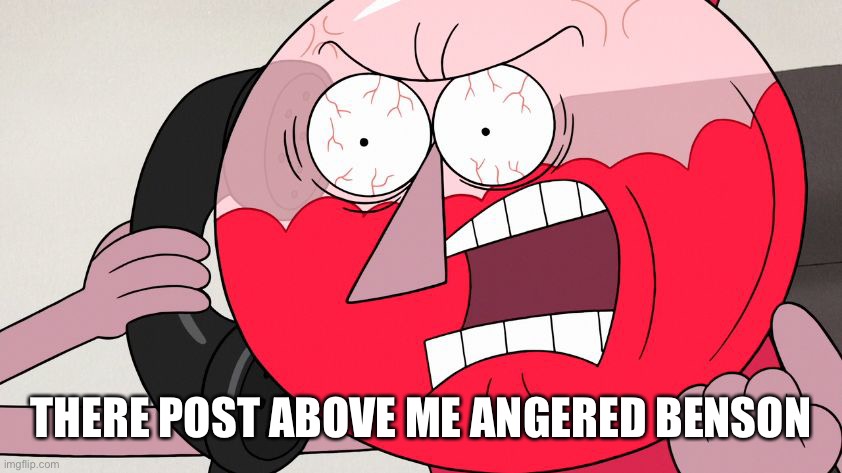 Angry Benson | THERE POST ABOVE ME ANGERED BENSON | image tagged in angry benson | made w/ Imgflip meme maker