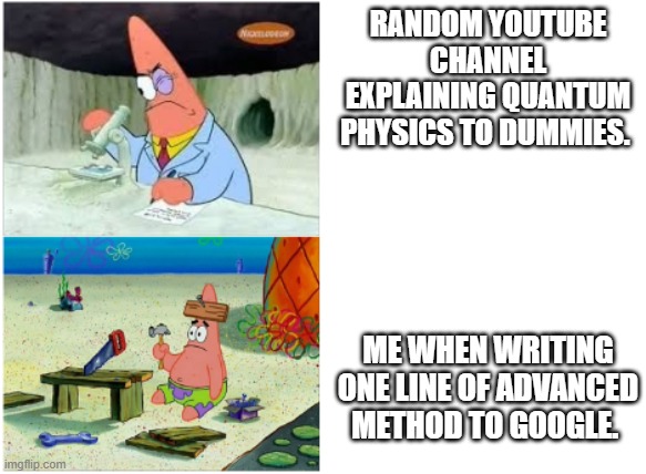 More programmer memes to the people. | RANDOM YOUTUBE CHANNEL EXPLAINING QUANTUM PHYSICS TO DUMMIES. ME WHEN WRITING ONE LINE OF ADVANCED METHOD TO GOOGLE. | image tagged in patrick smart dumb | made w/ Imgflip meme maker