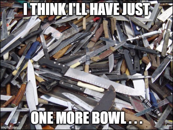 I THINK I'LL HAVE JUST ONE MORE BOWL . . . | made w/ Imgflip meme maker
