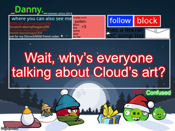 _Danny._ Christmas Announcement template | Wait, why’s everyone talking about Cloud’s art? Confused | image tagged in _danny _ christmas announcement template | made w/ Imgflip meme maker