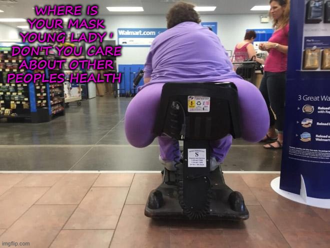 Better Health | WHERE IS YOUR MASK YOUNG LADY ' DON'T YOU CARE ABOUT OTHER PEOPLES HEALTH | image tagged in people of walmart | made w/ Imgflip meme maker
