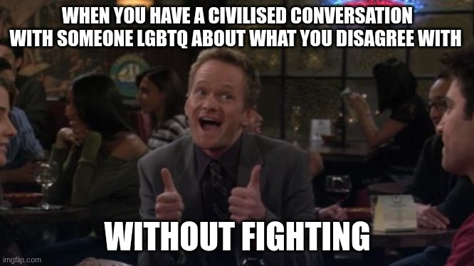 Barney Stinson Win | WHEN YOU HAVE A CIVILISED CONVERSATION WITH SOMEONE LGBTQ ABOUT WHAT YOU DISAGREE WITH; WITHOUT FIGHTING | image tagged in memes,barney stinson win | made w/ Imgflip meme maker