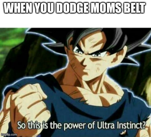 POV | WHEN YOU DODGE MOMS BELT | image tagged in so this is the power of ultra instinct,sus,dank memes,funny,dumb,upvotes | made w/ Imgflip meme maker
