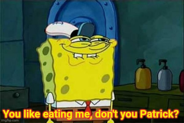 you like krabby patties | You like eating me, don't you Patrick? | image tagged in you like krabby patties | made w/ Imgflip meme maker