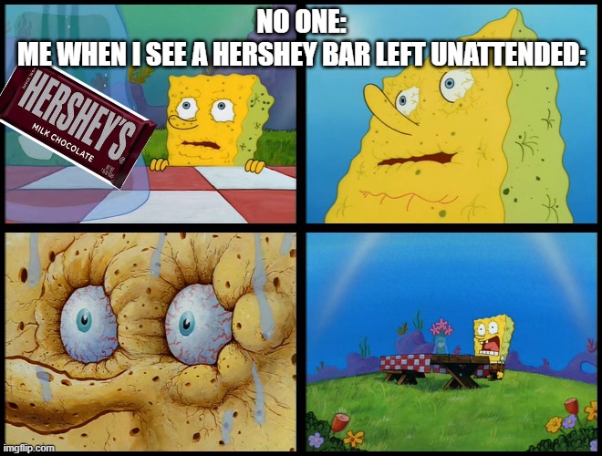 Spongebob - "I Don't Need It" (by Henry-C) | NO ONE:
ME WHEN I SEE A HERSHEY BAR LEFT UNATTENDED: | image tagged in spongebob - i don't need it by henry-c | made w/ Imgflip meme maker