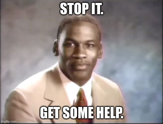Michael Jordan. Stop it. Get some help. | STOP IT. GET SOME HELP. | image tagged in michael jordan stop it get some help | made w/ Imgflip meme maker