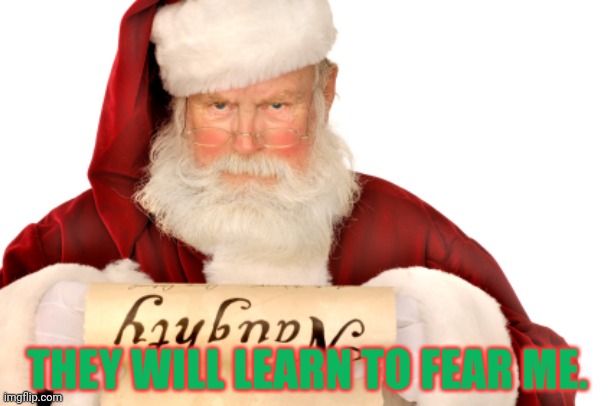 Santa Naughty List | THEY WILL LEARN TO FEAR ME. | image tagged in santa naughty list | made w/ Imgflip meme maker