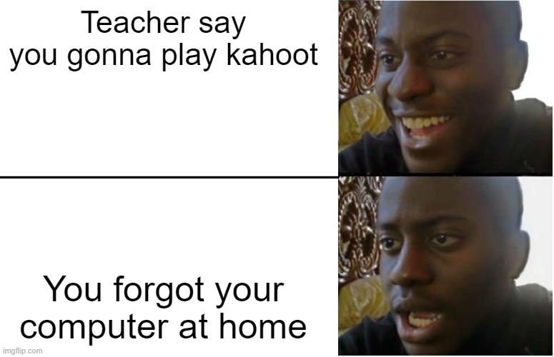 School meme | Teacher say you gonna play kahoot; You forgot your computer at home | image tagged in disappointed black guy | made w/ Imgflip meme maker