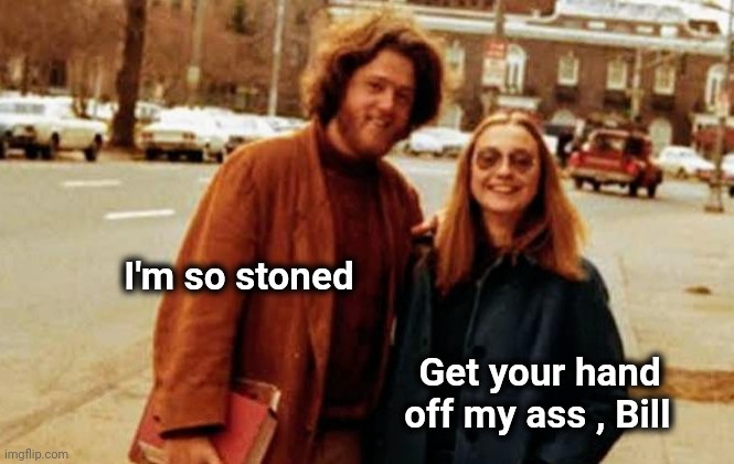 Bill and Hillary : the early years | I'm so stoned; Get your hand      
off my ass , Bill | image tagged in the clintons,hippies,peace out,stoners | made w/ Imgflip meme maker