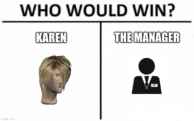 Let me know who you think would win. | THE MANAGER; KAREN | image tagged in memes,who would win,karen the manager will see you now | made w/ Imgflip meme maker