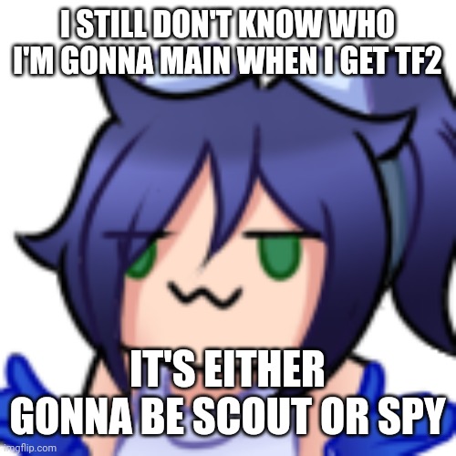 As of what I've seen, they fit my style of play | I STILL DON'T KNOW WHO I'M GONNA MAIN WHEN I GET TF2; IT'S EITHER GONNA BE SCOUT OR SPY | image tagged in scarlet shrug | made w/ Imgflip meme maker