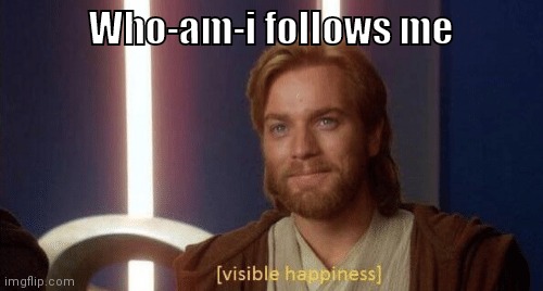 Visible happiness | Who-am-i follows me | image tagged in visible happiness | made w/ Imgflip meme maker