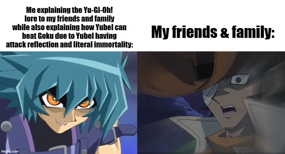 Me explaining the Yu-Gi-Oh! lore to my friends and family while also explaining how Yubel can beat Goku due to Yubel having attack reflectio | made w/ Imgflip meme maker