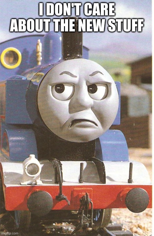 Thomas |  I DON'T CARE ABOUT THE NEW STUFF | image tagged in thomas is not amused,boi | made w/ Imgflip meme maker