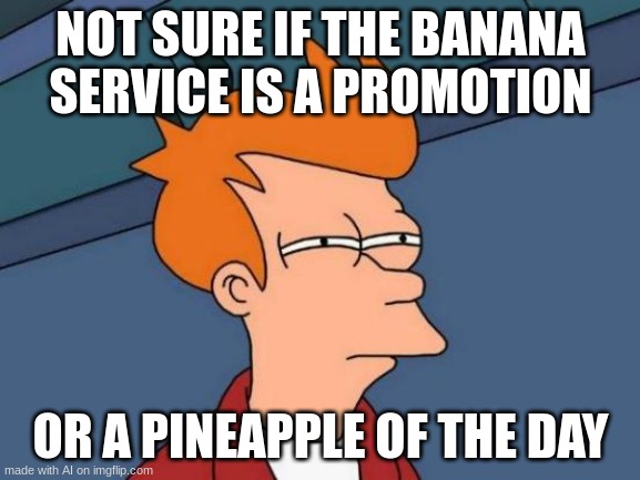 huh? | NOT SURE IF THE BANANA SERVICE IS A PROMOTION; OR A PINEAPPLE OF THE DAY | image tagged in memes,futurama fry | made w/ Imgflip meme maker