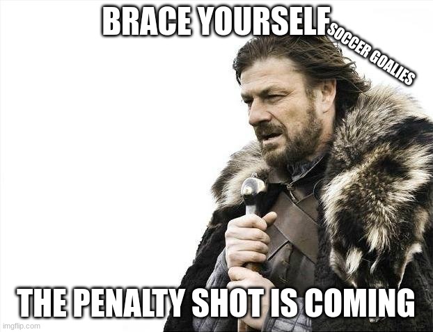 Brace Yourselves X is Coming Meme | BRACE YOURSELF; SOCCER GOALIES; THE PENALTY SHOT IS COMING | image tagged in memes,brace yourselves x is coming | made w/ Imgflip meme maker