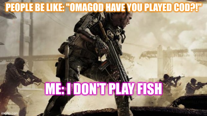 I like salmon better anyways | PEOPLE BE LIKE: "OMAGOD HAVE YOU PLAYED COD?!"; ME: I DON'T PLAY FISH | image tagged in call of duty | made w/ Imgflip meme maker