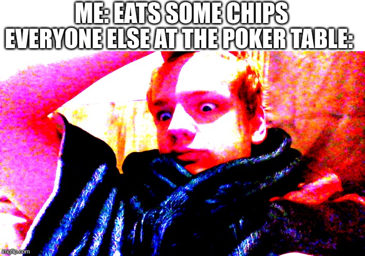 why would you... | EVERYONE ELSE AT THE POKER TABLE:; ME: EATS SOME CHIPS | image tagged in funny,memes | made w/ Imgflip meme maker