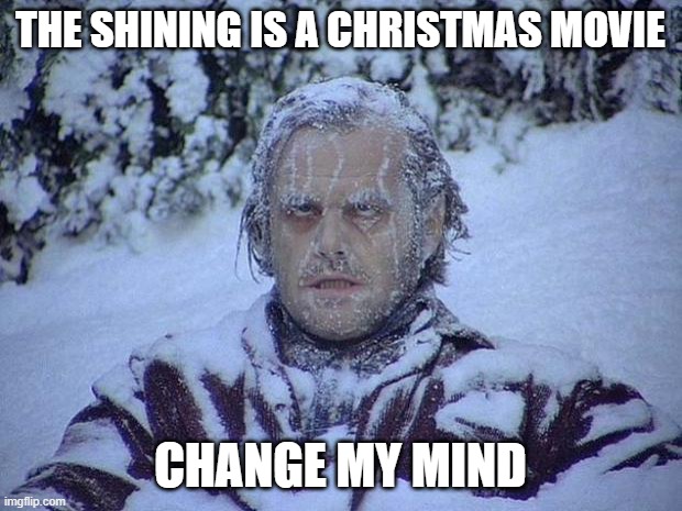Christmas Movie |  THE SHINING IS A CHRISTMAS MOVIE; CHANGE MY MIND | image tagged in memes,jack nicholson the shining snow | made w/ Imgflip meme maker