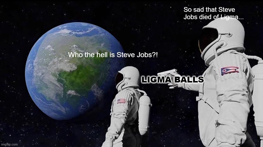 steve jobs had ligma once... | So sad that Steve Jobs died of Ligma... Who the hell is Steve Jobs?! LIGMA BALLS | image tagged in memes,always has been | made w/ Imgflip meme maker