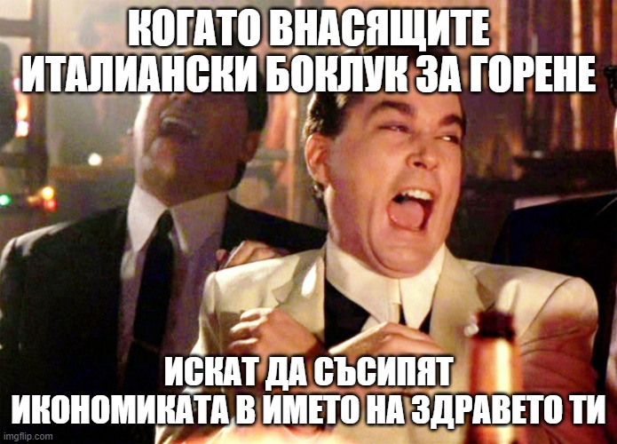 Good Fellas Hilarious Meme | КОГАТО ВНАСЯЩИТЕ ИТАЛИАНСКИ БОКЛУК ЗА ГОРЕНЕ; ИСКАТ ДА СЪСИПЯТ ИКОНОМИКАТА В ИМЕТО НА ЗДРАВЕТО ТИ | image tagged in memes,good fellas hilarious | made w/ Imgflip meme maker