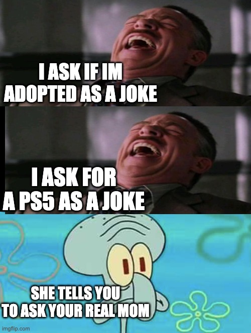 True story... But I hope it's a joke | I ASK IF IM ADOPTED AS A JOKE; I ASK FOR A PS5 AS A JOKE; SHE TELLS YOU TO ASK YOUR REAL MOM | image tagged in double long black template,adopt,memes,haha,squidward | made w/ Imgflip meme maker