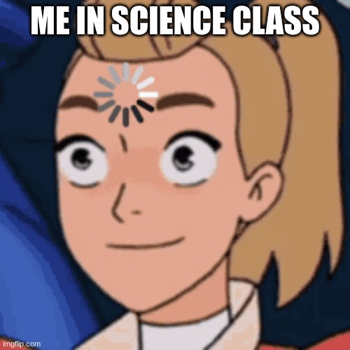 Me in science class | ME IN SCIENCE CLASS | image tagged in she-ra,school | made w/ Imgflip meme maker