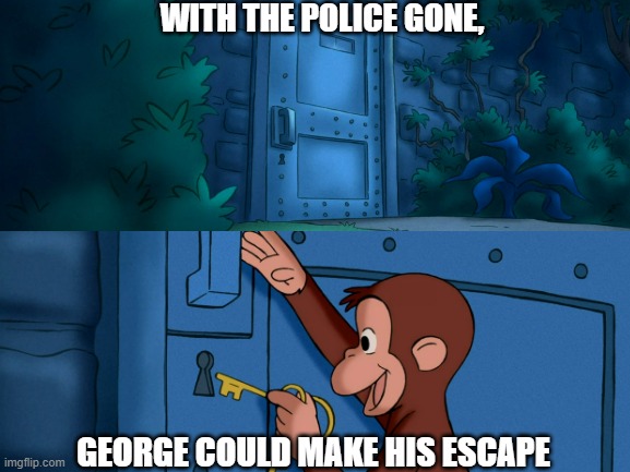 George's Escape | WITH THE POLICE GONE, GEORGE COULD MAKE HIS ESCAPE | image tagged in curious george | made w/ Imgflip meme maker
