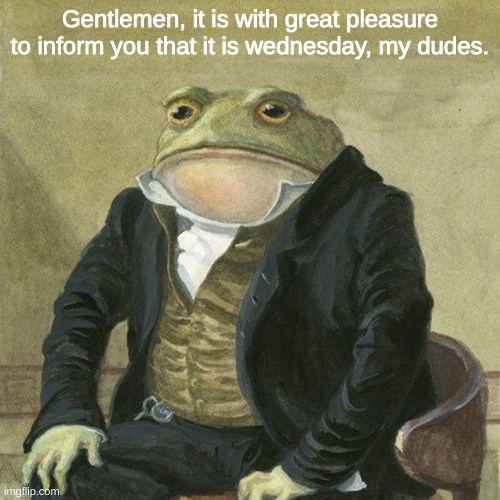UUUUUUUUUUUUUUUUUUUUUUUUUUUUUHUAAAAAAAAAAAAAAAAAAAA | Gentlemen, it is with great pleasure to inform you that it is wednesday, my dudes. | made w/ Imgflip meme maker
