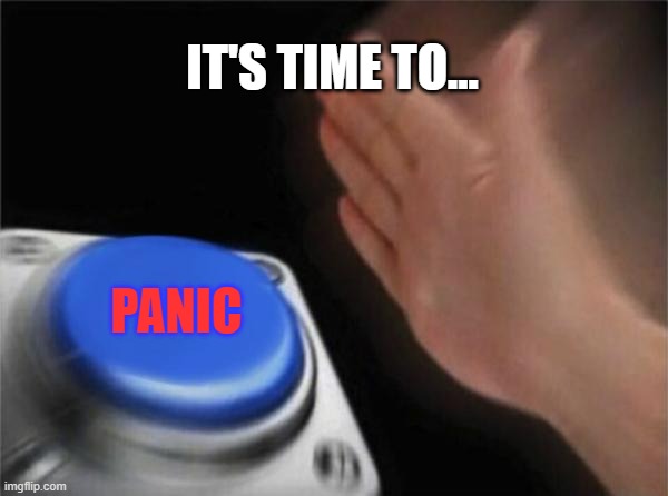 Blank Nut Button Meme | IT'S TIME TO... PANIC | image tagged in memes,blank nut button | made w/ Imgflip meme maker