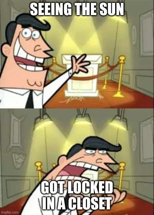 This Is Where I'd Put My Trophy If I Had One | SEEING THE SUN; GOT LOCKED IN A CLOSET | image tagged in memes,this is where i'd put my trophy if i had one | made w/ Imgflip meme maker
