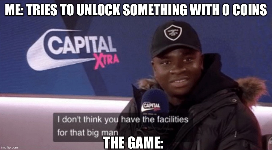 Big Shaq Facilities | ME: TRIES TO UNLOCK SOMETHING WITH 0 COINS; THE GAME: | image tagged in big shaq facilities | made w/ Imgflip meme maker
