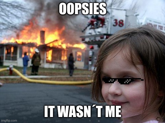 Disaster Girl | OOPSIES; IT WASN´T ME | image tagged in memes,disaster girl | made w/ Imgflip meme maker