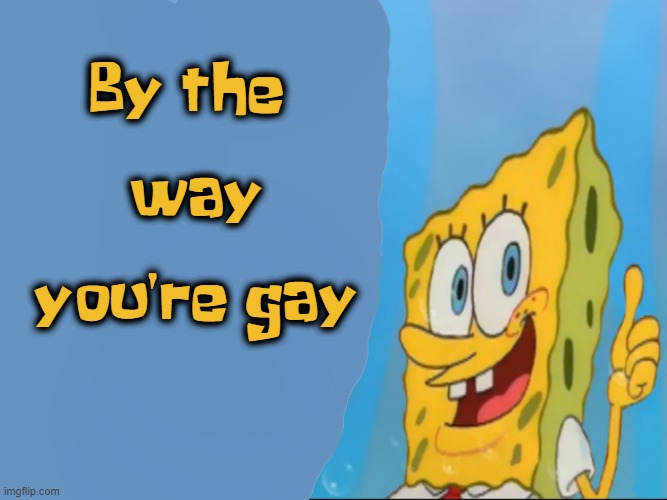 By the way your gay | By the 
   

way
  

you're gay | image tagged in spongebob thumbs up meme template | made w/ Imgflip meme maker