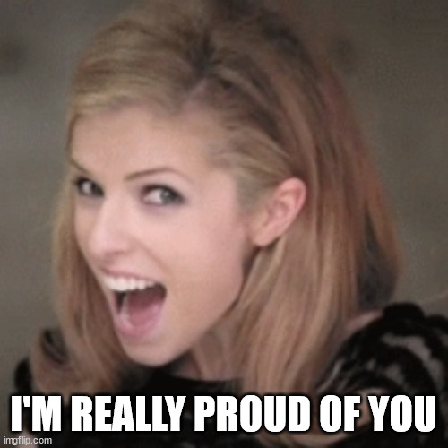 Anna kendrick | I'M REALLY PROUD OF YOU | image tagged in anna kendrick | made w/ Imgflip meme maker