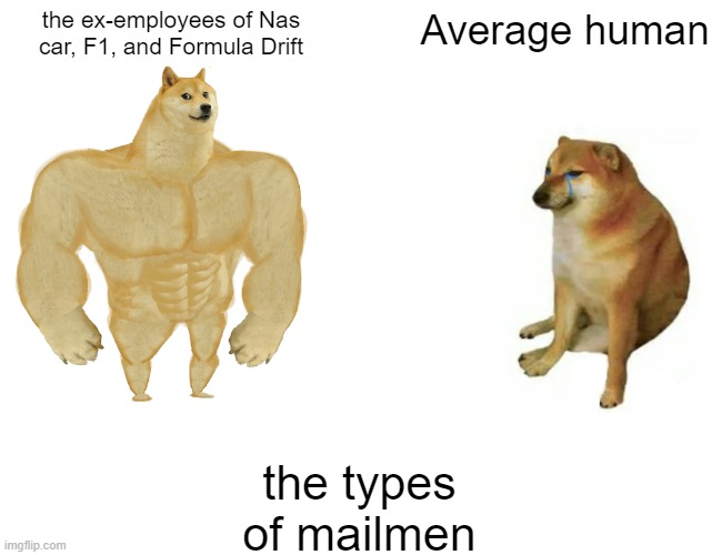 the ex-employees of Nas car, F1, and Formula Drift Average human the types of mailmen | image tagged in memes,buff doge vs cheems | made w/ Imgflip meme maker