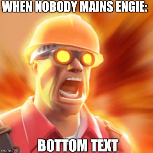 TF2 Engineer | WHEN NOBODY MAINS ENGIE: BOTTOM TEXT | image tagged in tf2 engineer | made w/ Imgflip meme maker